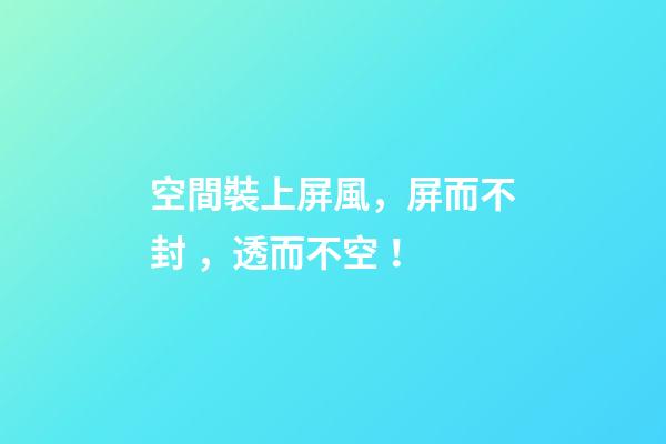 空間裝上屏風，屏而不封，透而不空！